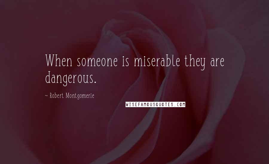 Robert Montgomerie Quotes: When someone is miserable they are dangerous.