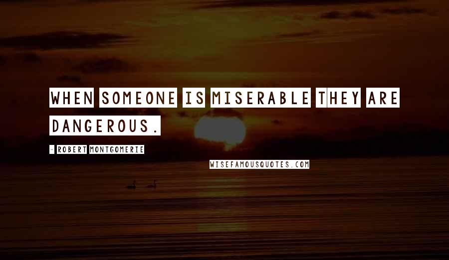 Robert Montgomerie Quotes: When someone is miserable they are dangerous.