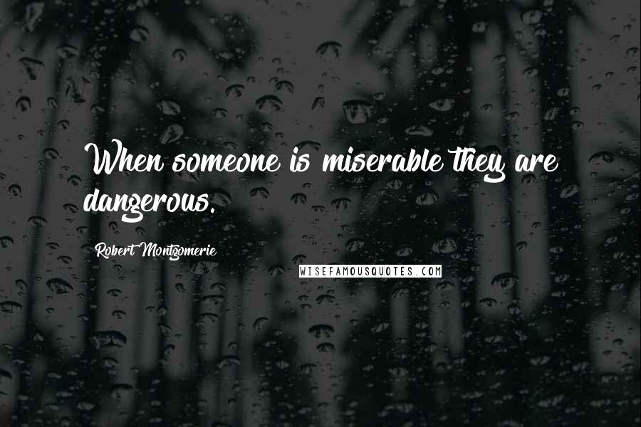 Robert Montgomerie Quotes: When someone is miserable they are dangerous.