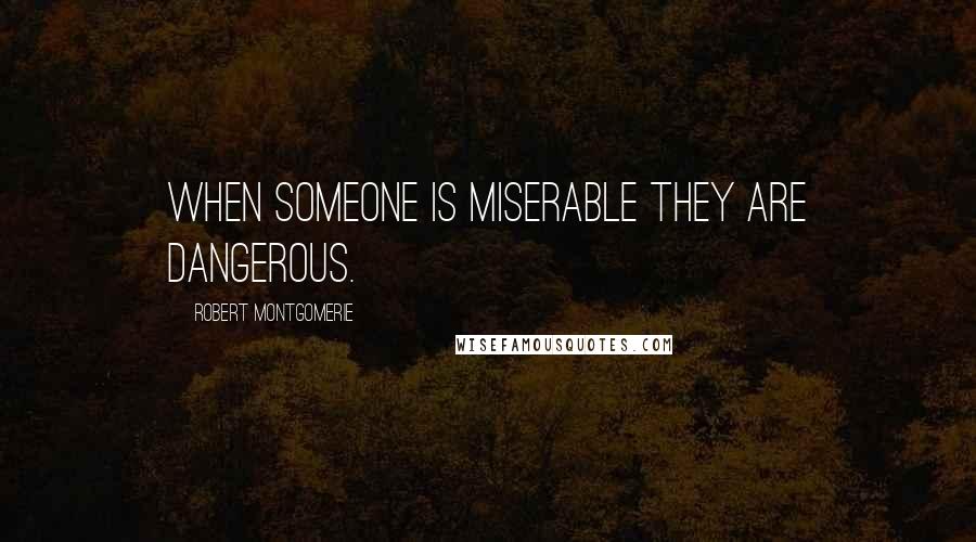 Robert Montgomerie Quotes: When someone is miserable they are dangerous.