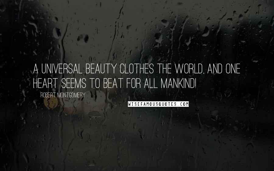 Robert Montgomery Quotes: A universal beauty clothes the world, And one heart seems to beat for all mankind!