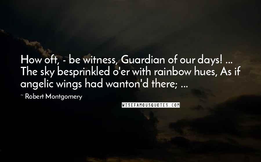 Robert Montgomery Quotes: How oft, - be witness, Guardian of our days! ... The sky besprinkled o'er with rainbow hues, As if angelic wings had wanton'd there; ...