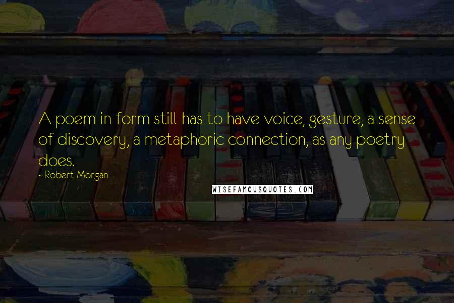 Robert Morgan Quotes: A poem in form still has to have voice, gesture, a sense of discovery, a metaphoric connection, as any poetry does.