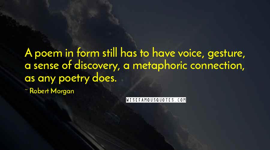 Robert Morgan Quotes: A poem in form still has to have voice, gesture, a sense of discovery, a metaphoric connection, as any poetry does.