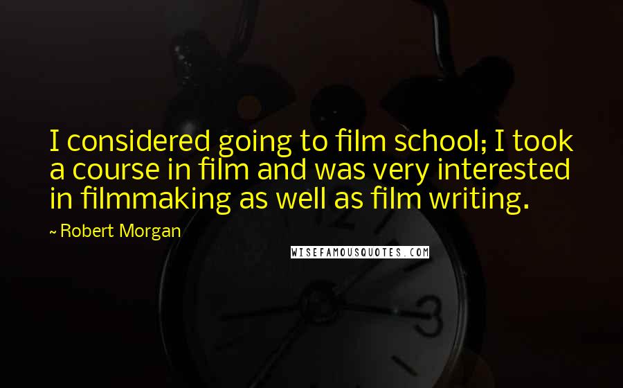 Robert Morgan Quotes: I considered going to film school; I took a course in film and was very interested in filmmaking as well as film writing.