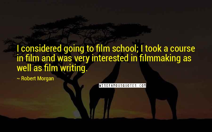 Robert Morgan Quotes: I considered going to film school; I took a course in film and was very interested in filmmaking as well as film writing.