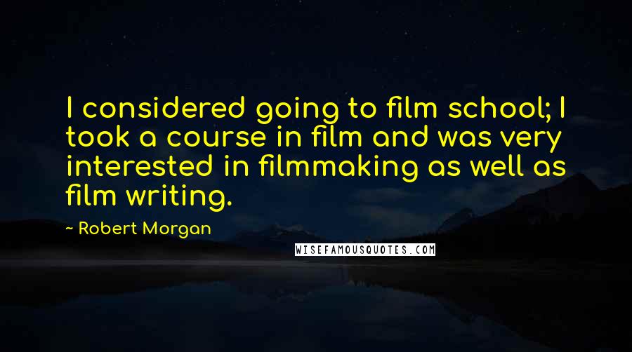 Robert Morgan Quotes: I considered going to film school; I took a course in film and was very interested in filmmaking as well as film writing.