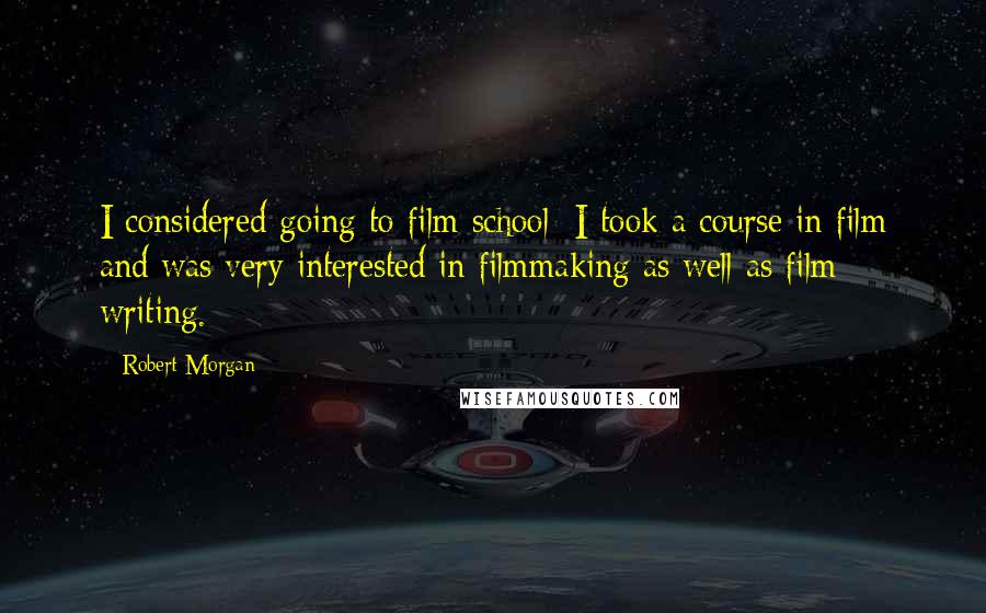 Robert Morgan Quotes: I considered going to film school; I took a course in film and was very interested in filmmaking as well as film writing.