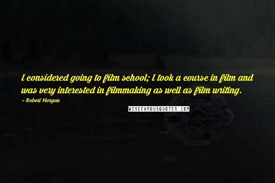 Robert Morgan Quotes: I considered going to film school; I took a course in film and was very interested in filmmaking as well as film writing.