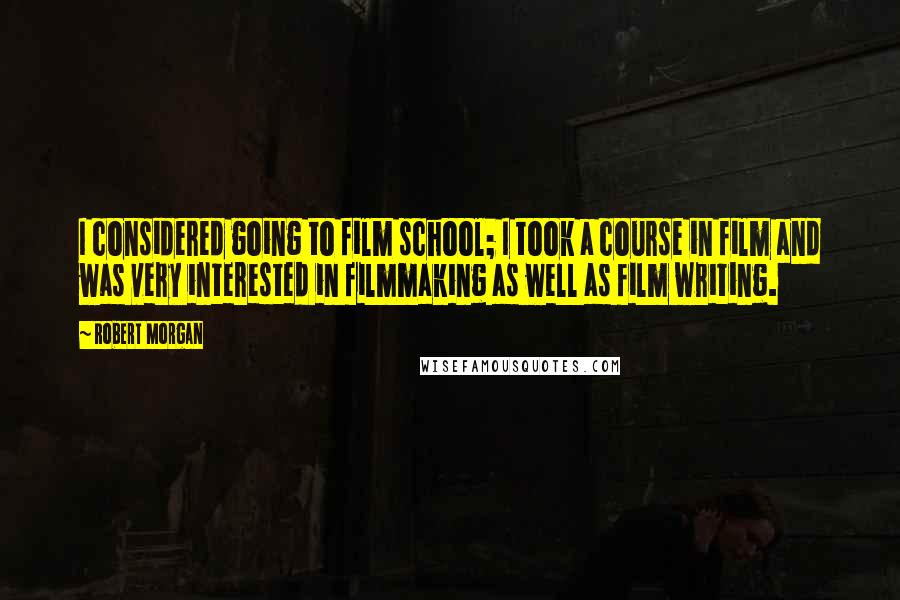 Robert Morgan Quotes: I considered going to film school; I took a course in film and was very interested in filmmaking as well as film writing.