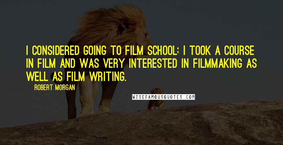 Robert Morgan Quotes: I considered going to film school; I took a course in film and was very interested in filmmaking as well as film writing.