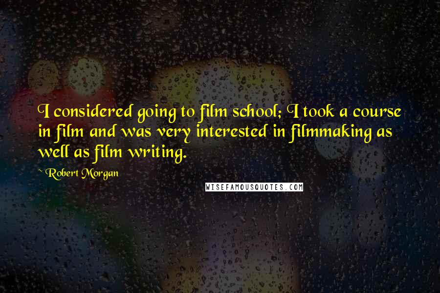 Robert Morgan Quotes: I considered going to film school; I took a course in film and was very interested in filmmaking as well as film writing.