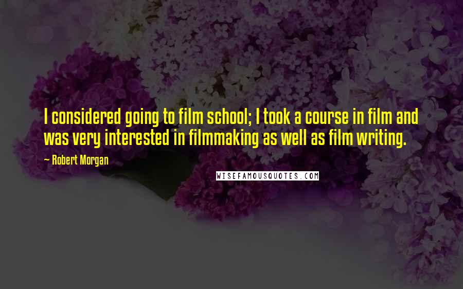 Robert Morgan Quotes: I considered going to film school; I took a course in film and was very interested in filmmaking as well as film writing.