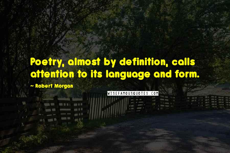 Robert Morgan Quotes: Poetry, almost by definition, calls attention to its language and form.