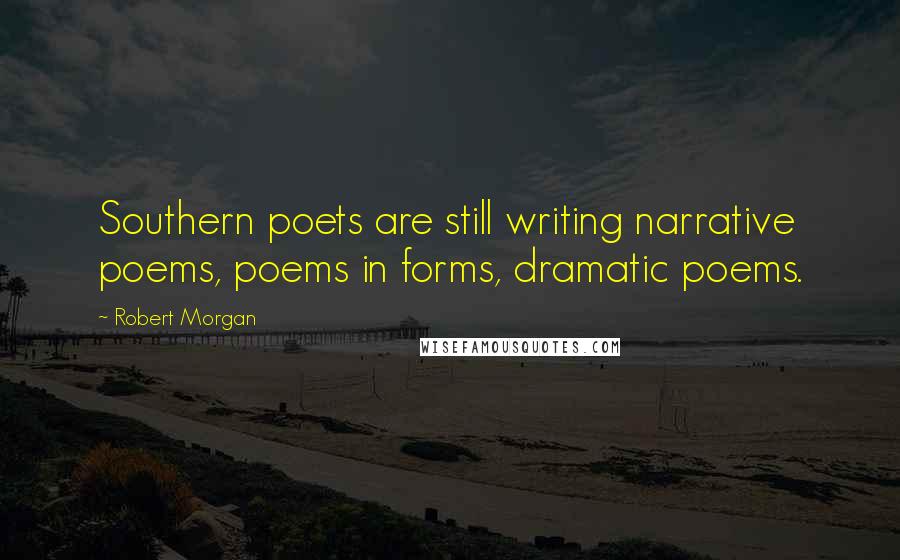 Robert Morgan Quotes: Southern poets are still writing narrative poems, poems in forms, dramatic poems.