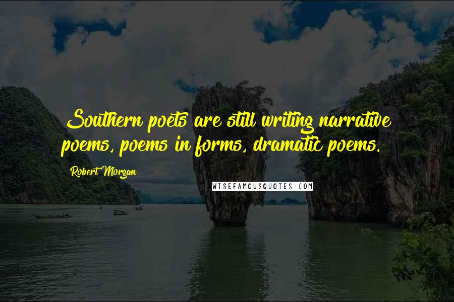 Robert Morgan Quotes: Southern poets are still writing narrative poems, poems in forms, dramatic poems.