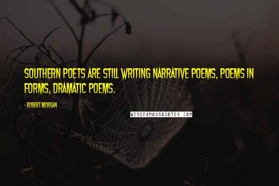 Robert Morgan Quotes: Southern poets are still writing narrative poems, poems in forms, dramatic poems.