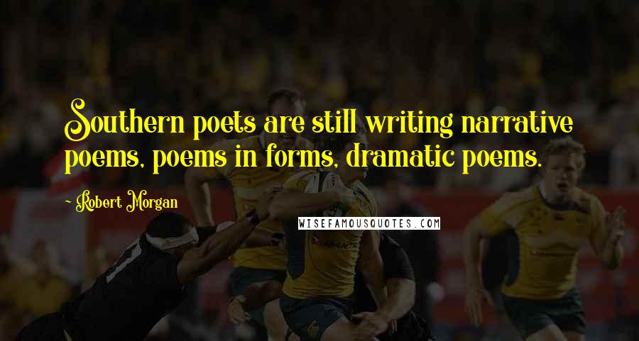 Robert Morgan Quotes: Southern poets are still writing narrative poems, poems in forms, dramatic poems.