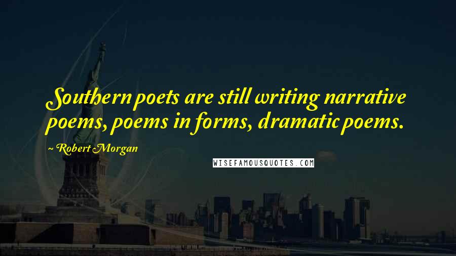 Robert Morgan Quotes: Southern poets are still writing narrative poems, poems in forms, dramatic poems.