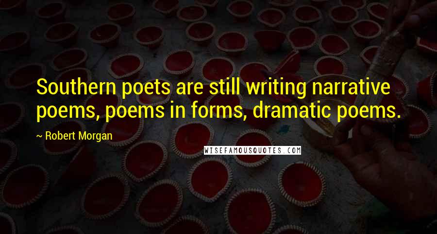 Robert Morgan Quotes: Southern poets are still writing narrative poems, poems in forms, dramatic poems.