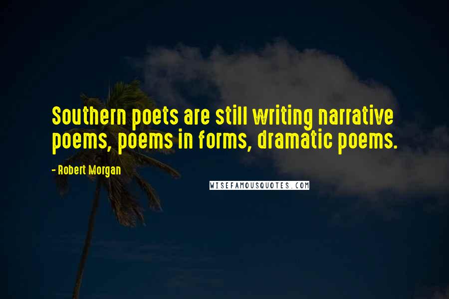 Robert Morgan Quotes: Southern poets are still writing narrative poems, poems in forms, dramatic poems.