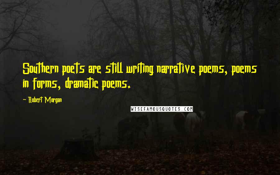 Robert Morgan Quotes: Southern poets are still writing narrative poems, poems in forms, dramatic poems.