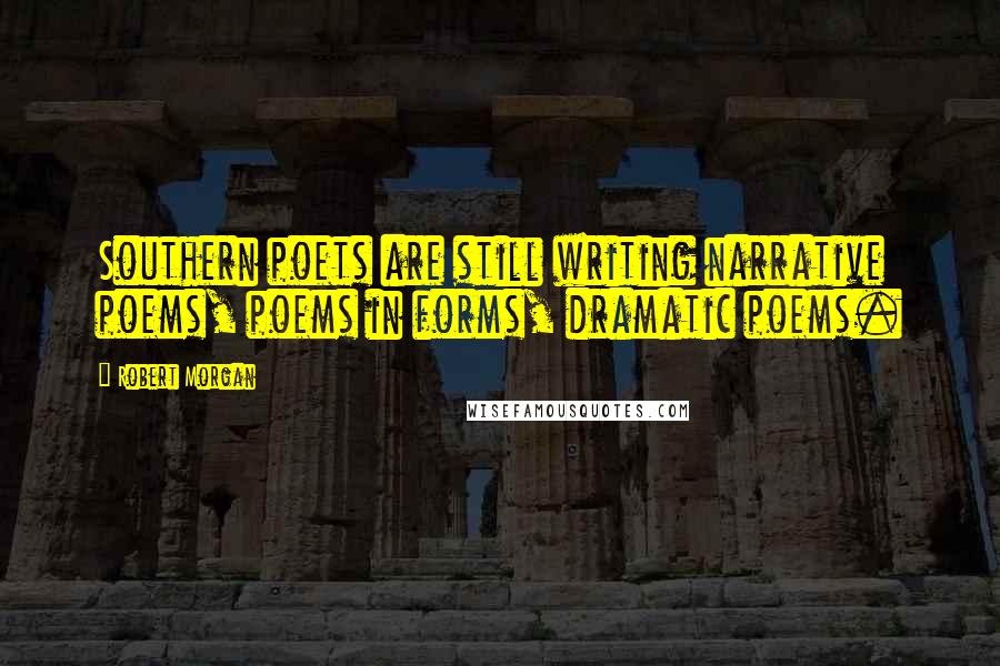 Robert Morgan Quotes: Southern poets are still writing narrative poems, poems in forms, dramatic poems.