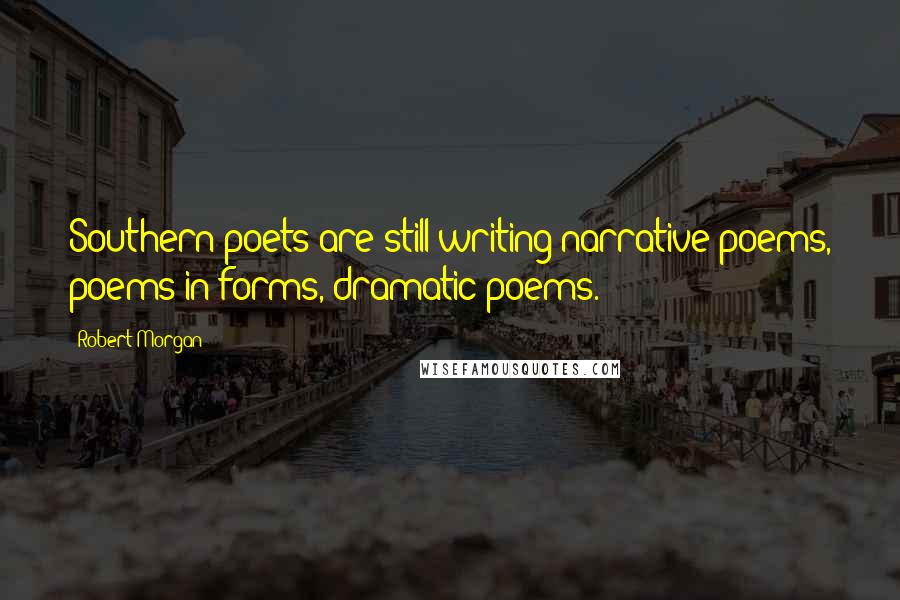 Robert Morgan Quotes: Southern poets are still writing narrative poems, poems in forms, dramatic poems.