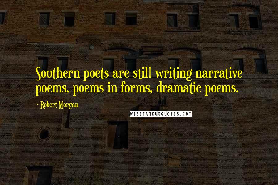 Robert Morgan Quotes: Southern poets are still writing narrative poems, poems in forms, dramatic poems.