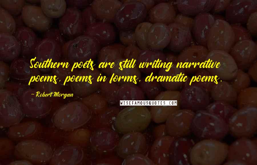 Robert Morgan Quotes: Southern poets are still writing narrative poems, poems in forms, dramatic poems.