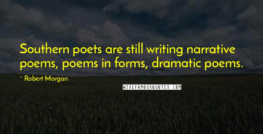 Robert Morgan Quotes: Southern poets are still writing narrative poems, poems in forms, dramatic poems.