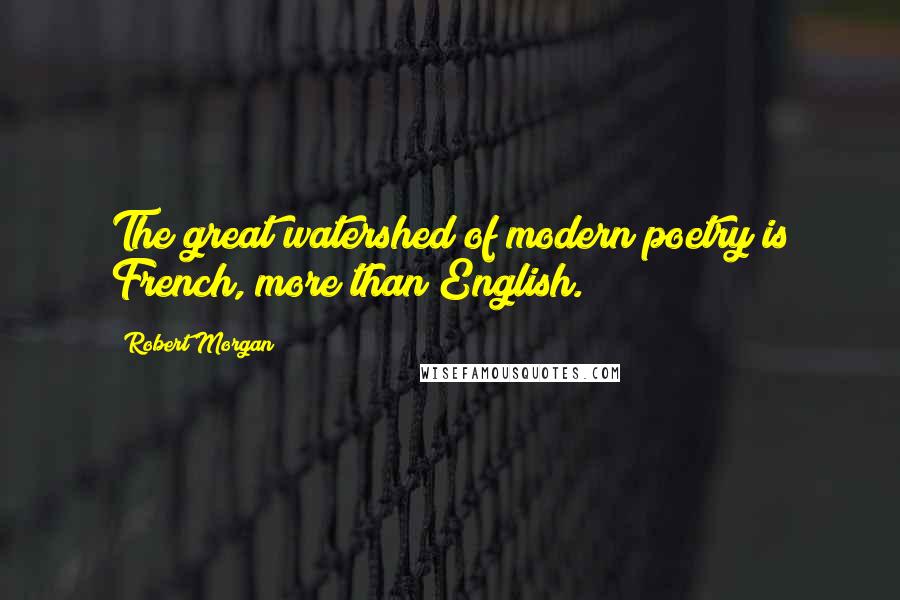 Robert Morgan Quotes: The great watershed of modern poetry is French, more than English.