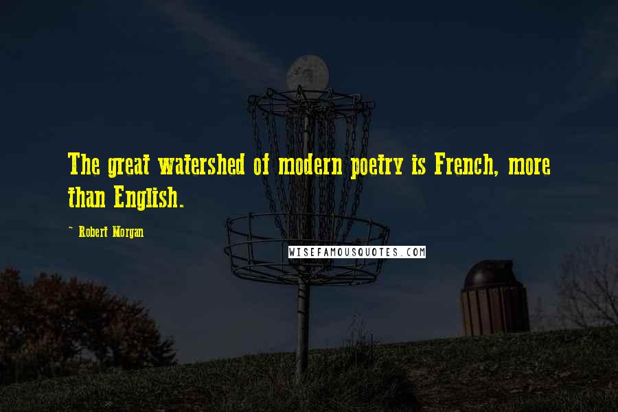 Robert Morgan Quotes: The great watershed of modern poetry is French, more than English.