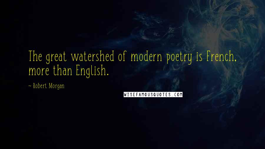 Robert Morgan Quotes: The great watershed of modern poetry is French, more than English.