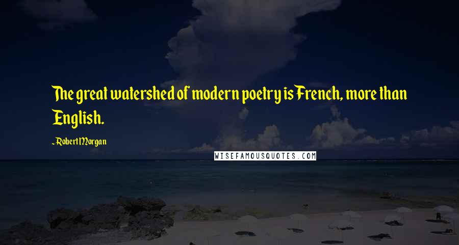 Robert Morgan Quotes: The great watershed of modern poetry is French, more than English.