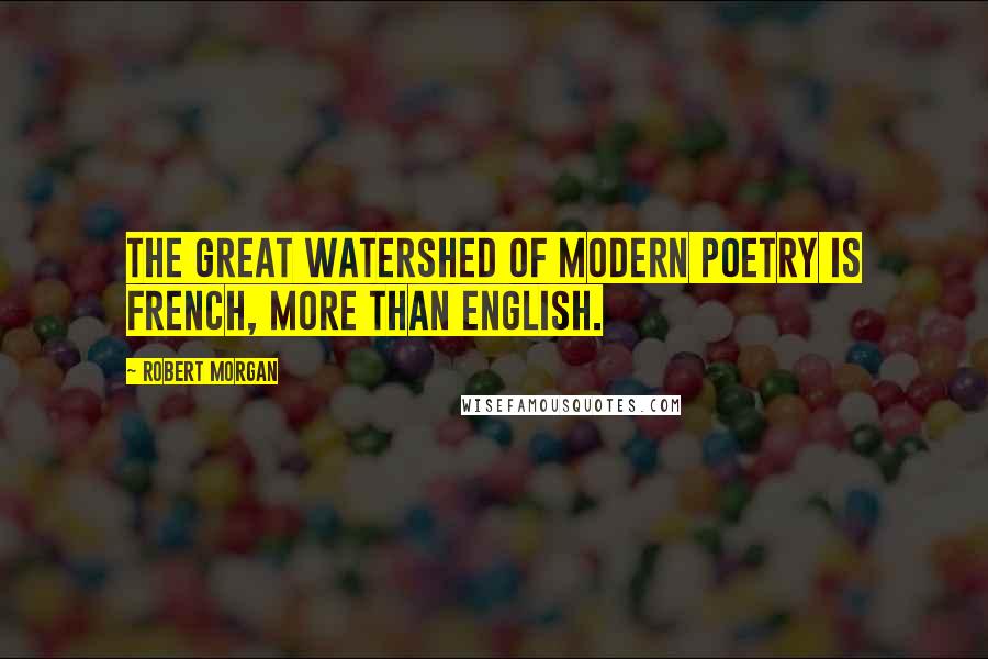 Robert Morgan Quotes: The great watershed of modern poetry is French, more than English.