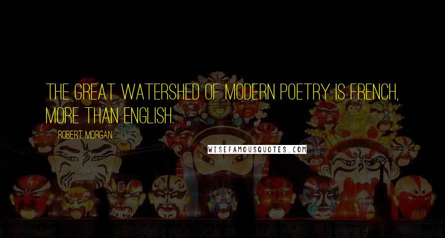 Robert Morgan Quotes: The great watershed of modern poetry is French, more than English.