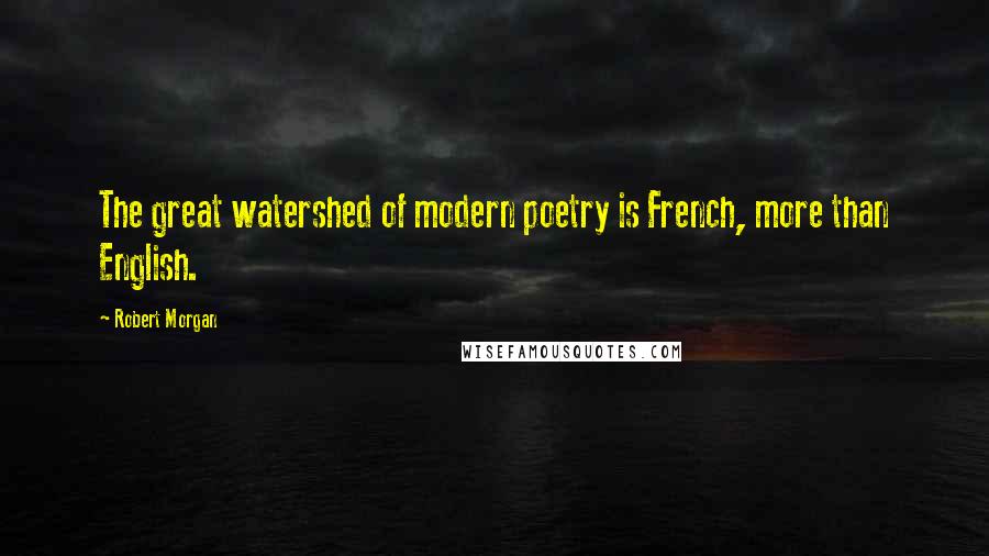 Robert Morgan Quotes: The great watershed of modern poetry is French, more than English.