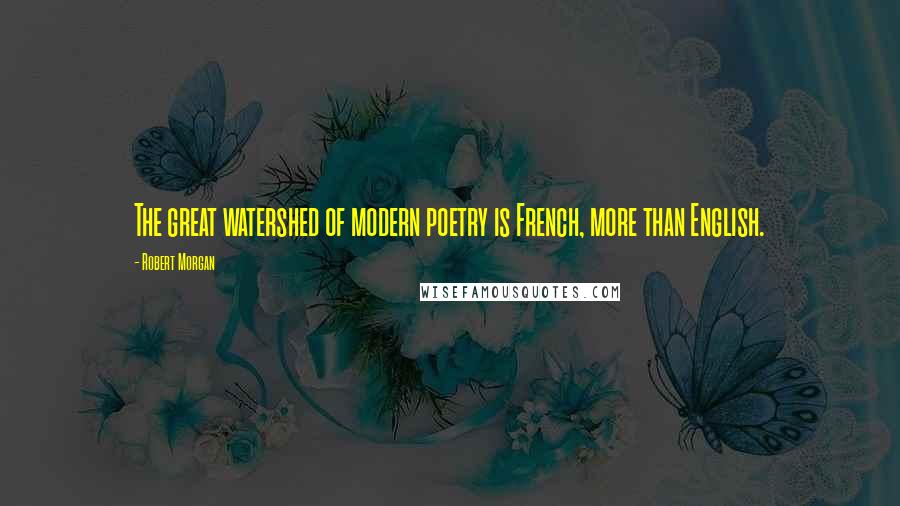 Robert Morgan Quotes: The great watershed of modern poetry is French, more than English.