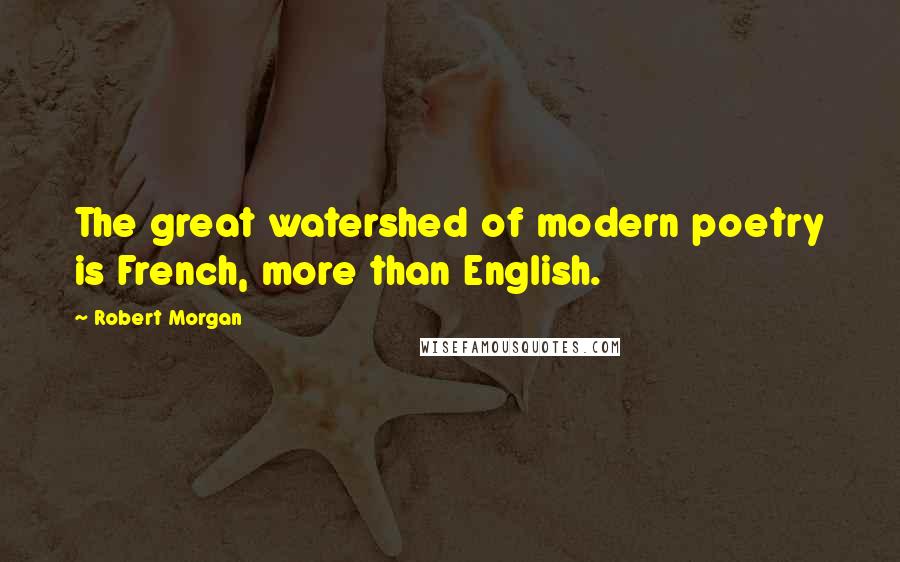 Robert Morgan Quotes: The great watershed of modern poetry is French, more than English.