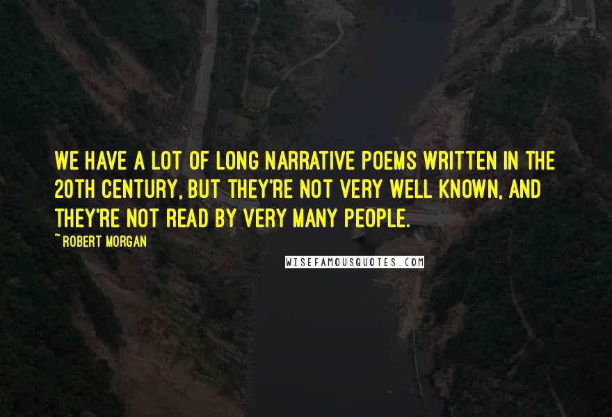 Robert Morgan Quotes: We have a lot of long narrative poems written in the 20th century, but they're not very well known, and they're not read by very many people.