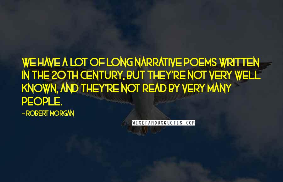 Robert Morgan Quotes: We have a lot of long narrative poems written in the 20th century, but they're not very well known, and they're not read by very many people.