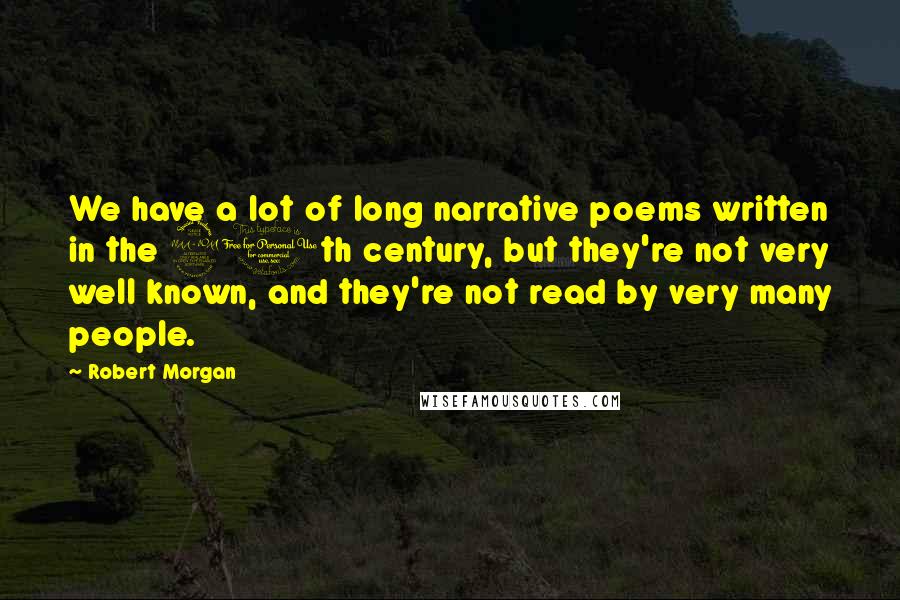 Robert Morgan Quotes: We have a lot of long narrative poems written in the 20th century, but they're not very well known, and they're not read by very many people.