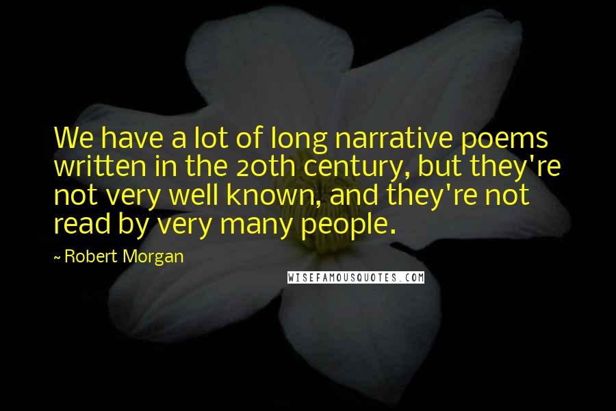 Robert Morgan Quotes: We have a lot of long narrative poems written in the 20th century, but they're not very well known, and they're not read by very many people.