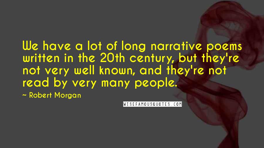 Robert Morgan Quotes: We have a lot of long narrative poems written in the 20th century, but they're not very well known, and they're not read by very many people.