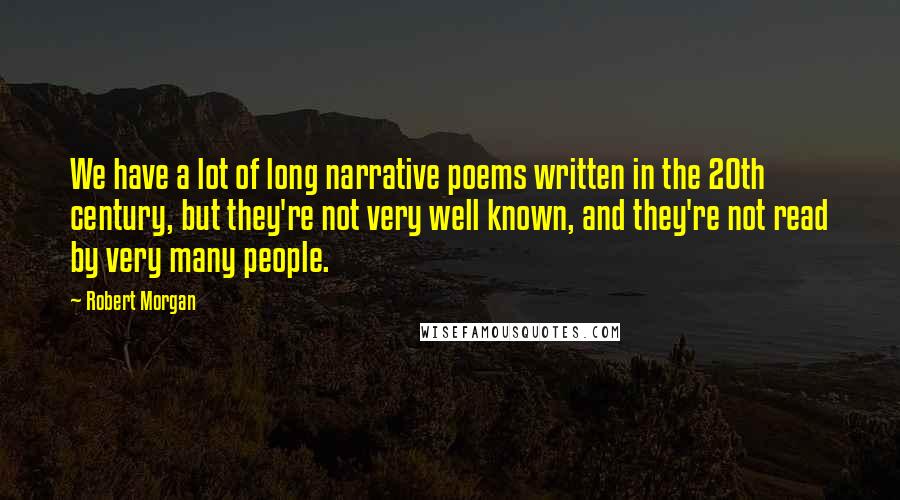 Robert Morgan Quotes: We have a lot of long narrative poems written in the 20th century, but they're not very well known, and they're not read by very many people.