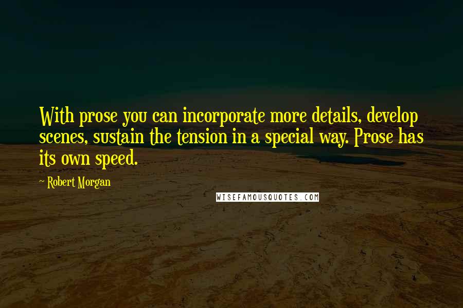 Robert Morgan Quotes: With prose you can incorporate more details, develop scenes, sustain the tension in a special way. Prose has its own speed.