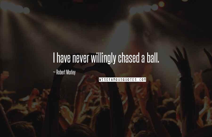 Robert Morley Quotes: I have never willingly chased a ball.