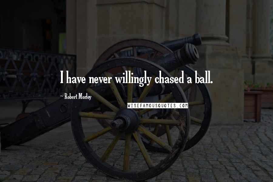 Robert Morley Quotes: I have never willingly chased a ball.