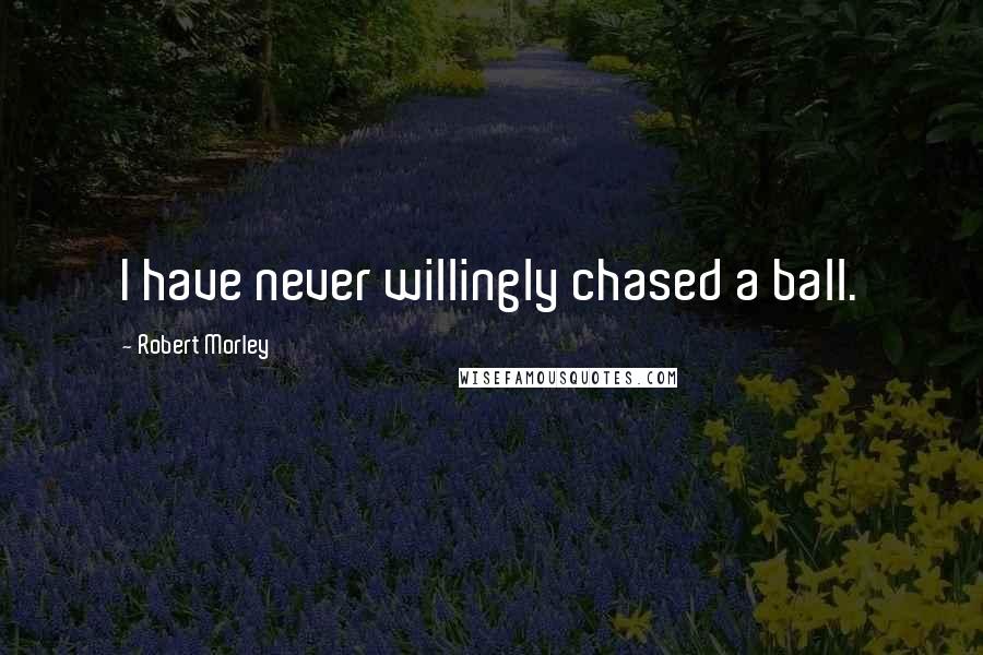 Robert Morley Quotes: I have never willingly chased a ball.